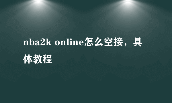 nba2k online怎么空接，具体教程