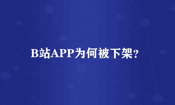 B站APP为何被下架？