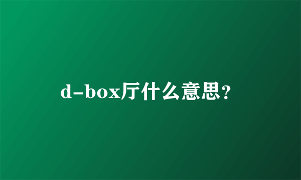 d-box厅什么意思？