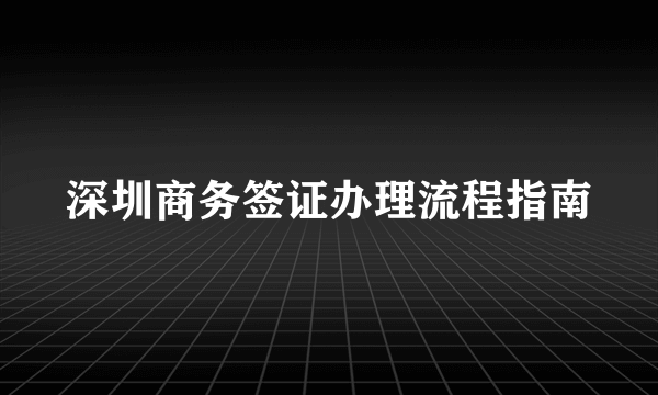 深圳商务签证办理流程指南