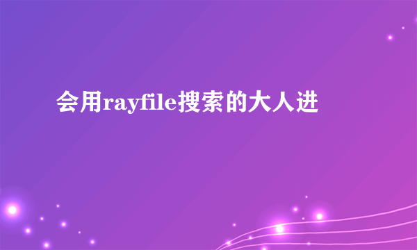 会用rayfile搜索的大人进