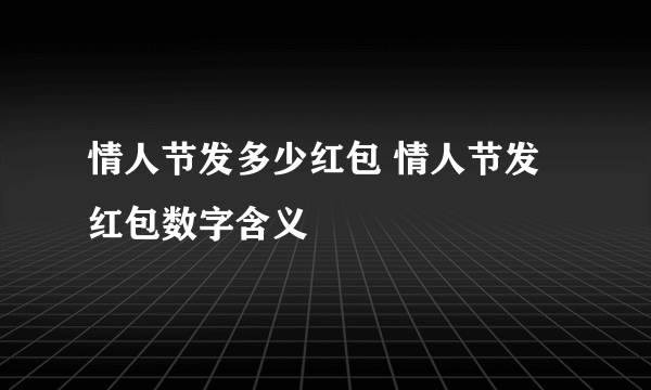 情人节发多少红包 情人节发红包数字含义