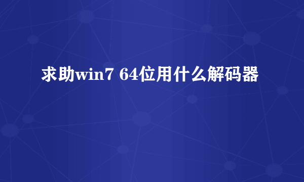 求助win7 64位用什么解码器