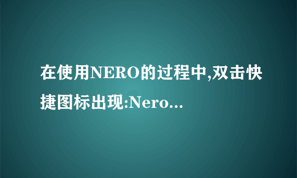 在使用NERO的过程中,双击快捷图标出现:NeroStartSmart.exe--应用程序错误