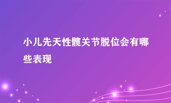 小儿先天性髋关节脱位会有哪些表现