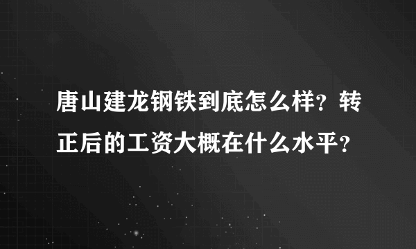 唐山建龙钢铁到底怎么样？转正后的工资大概在什么水平？