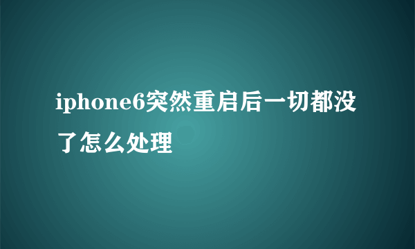 iphone6突然重启后一切都没了怎么处理