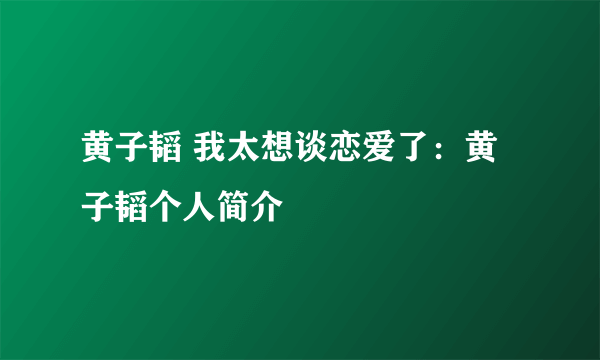 黄子韬 我太想谈恋爱了：黄子韬个人简介