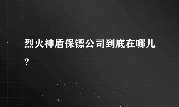 烈火神盾保镖公司到底在哪儿？