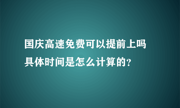 国庆高速免费可以提前上吗 具体时间是怎么计算的？