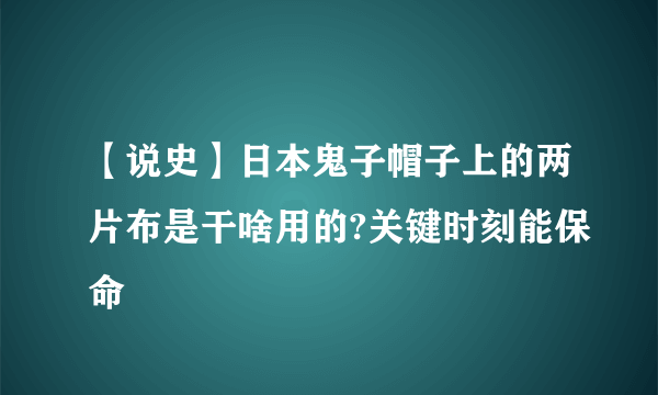 【说史】日本鬼子帽子上的两片布是干啥用的?关键时刻能保命