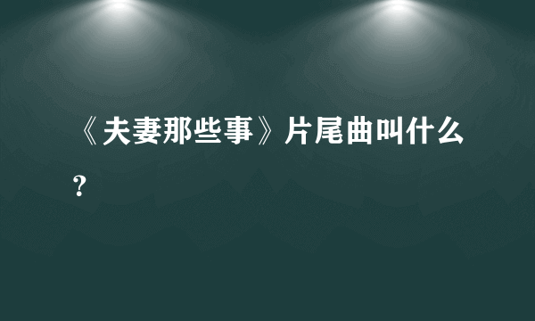 《夫妻那些事》片尾曲叫什么？