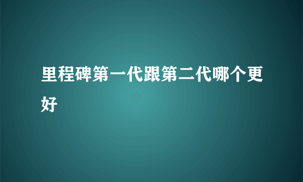 里程碑第一代跟第二代哪个更好