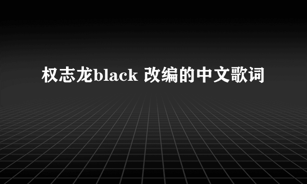 权志龙black 改编的中文歌词