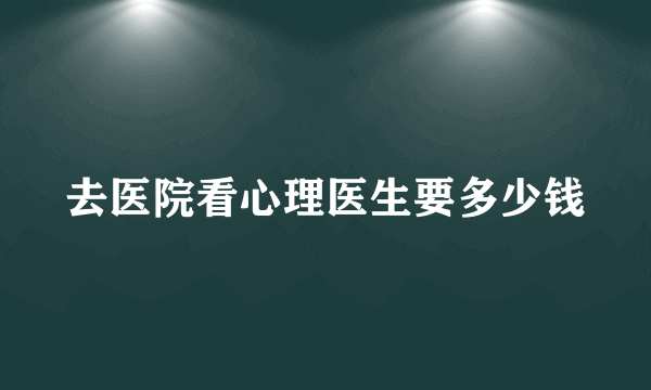 去医院看心理医生要多少钱