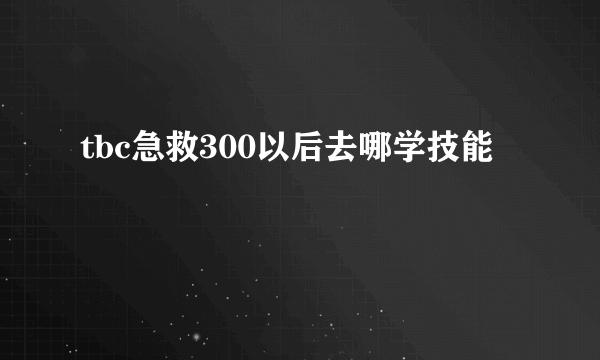 tbc急救300以后去哪学技能