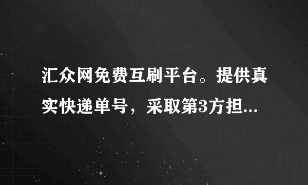 汇众网免费互刷平台。提供真实快递单号，采取第3方担保，安全放心