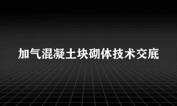 加气混凝土块砌体技术交底