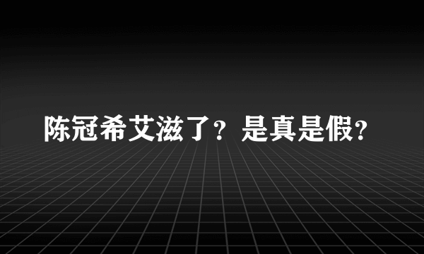 陈冠希艾滋了？是真是假？