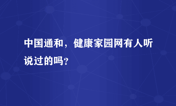 中国通和，健康家园网有人听说过的吗？