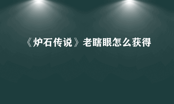 《炉石传说》老瞎眼怎么获得