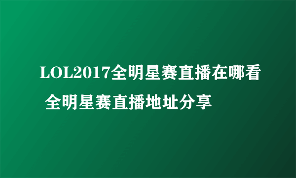 LOL2017全明星赛直播在哪看 全明星赛直播地址分享