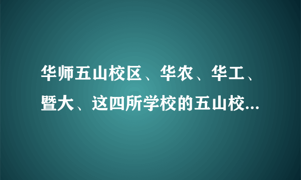 华师五山校区、华农、华工、暨大、这四所学校的五山校区详细地址是什么？附近有什么公交车站、