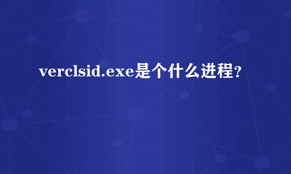 verclsid.exe是个什么进程？