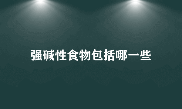 强碱性食物包括哪一些