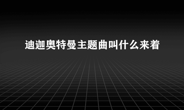 迪迦奥特曼主题曲叫什么来着