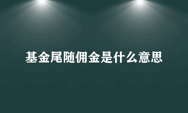 基金尾随佣金是什么意思