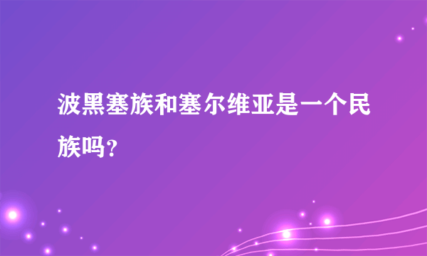 波黑塞族和塞尔维亚是一个民族吗？