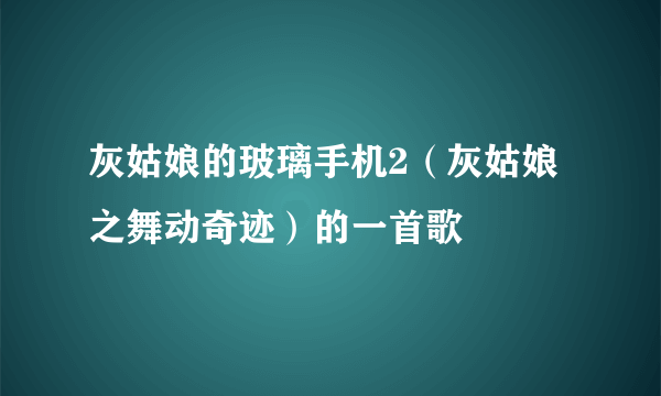 灰姑娘的玻璃手机2（灰姑娘之舞动奇迹）的一首歌