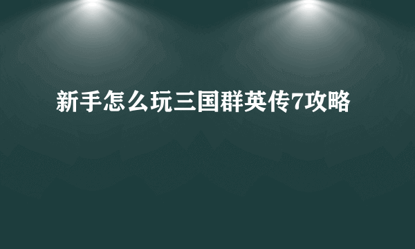 新手怎么玩三国群英传7攻略