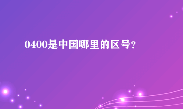 0400是中国哪里的区号？