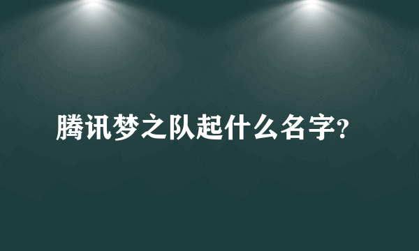 腾讯梦之队起什么名字？