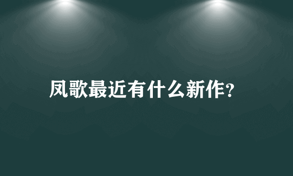 凤歌最近有什么新作？