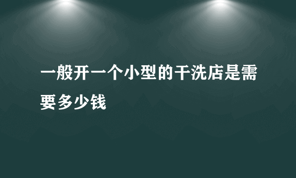 一般开一个小型的干洗店是需要多少钱