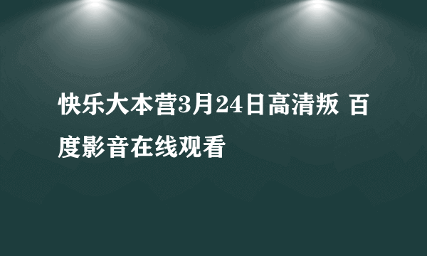 快乐大本营3月24日高清叛 百度影音在线观看