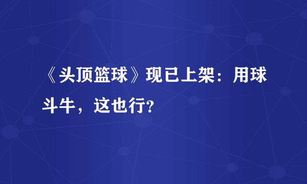 《头顶篮球》现已上架：用球斗牛，这也行？