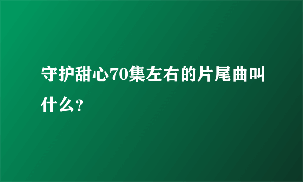 守护甜心70集左右的片尾曲叫什么？