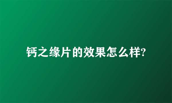 钙之缘片的效果怎么样?