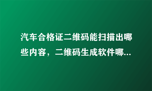 汽车合格证二维码能扫描出哪些内容，二维码生成软件哪有，谢谢