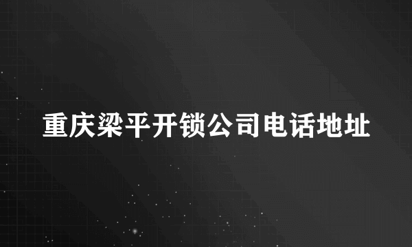 重庆梁平开锁公司电话地址