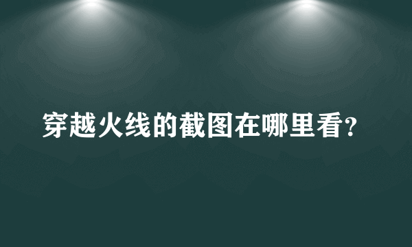 穿越火线的截图在哪里看？