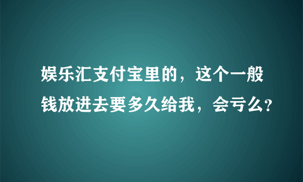 娱乐汇支付宝里的，这个一般钱放进去要多久给我，会亏么？