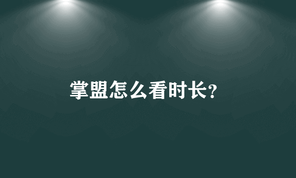 掌盟怎么看时长？