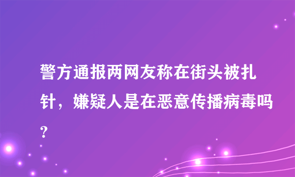 警方通报两网友称在街头被扎针，嫌疑人是在恶意传播病毒吗？