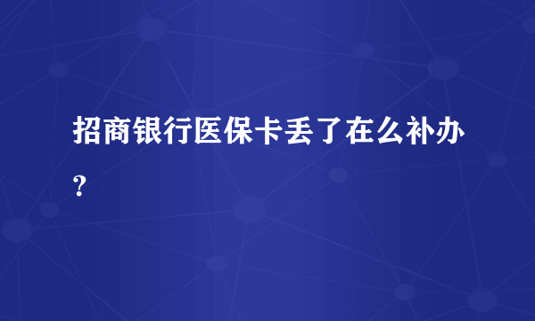 招商银行医保卡丢了在么补办？