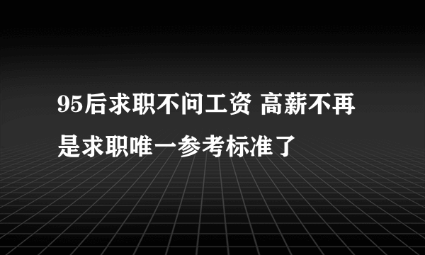 95后求职不问工资 高薪不再是求职唯一参考标准了